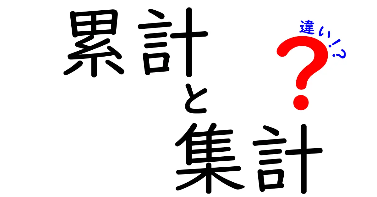 累計と集計の違いを徹底解説！あなたはどちらを使うべき？