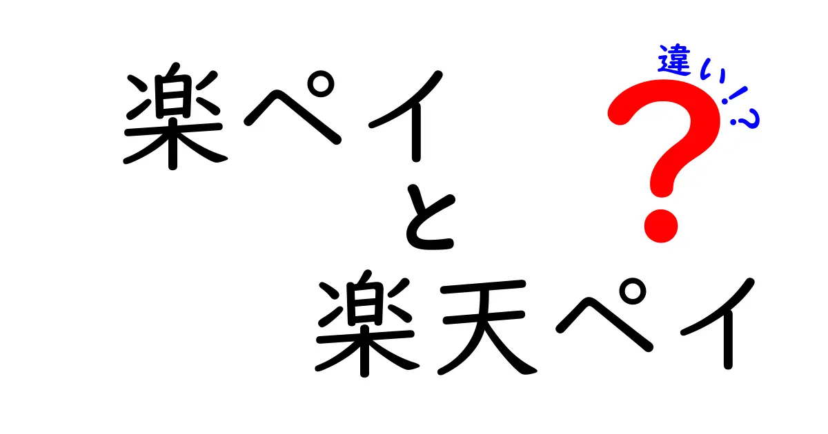 楽ペイと楽天ペイの違いを徹底解説！あなたに合った決済方法はどっち？