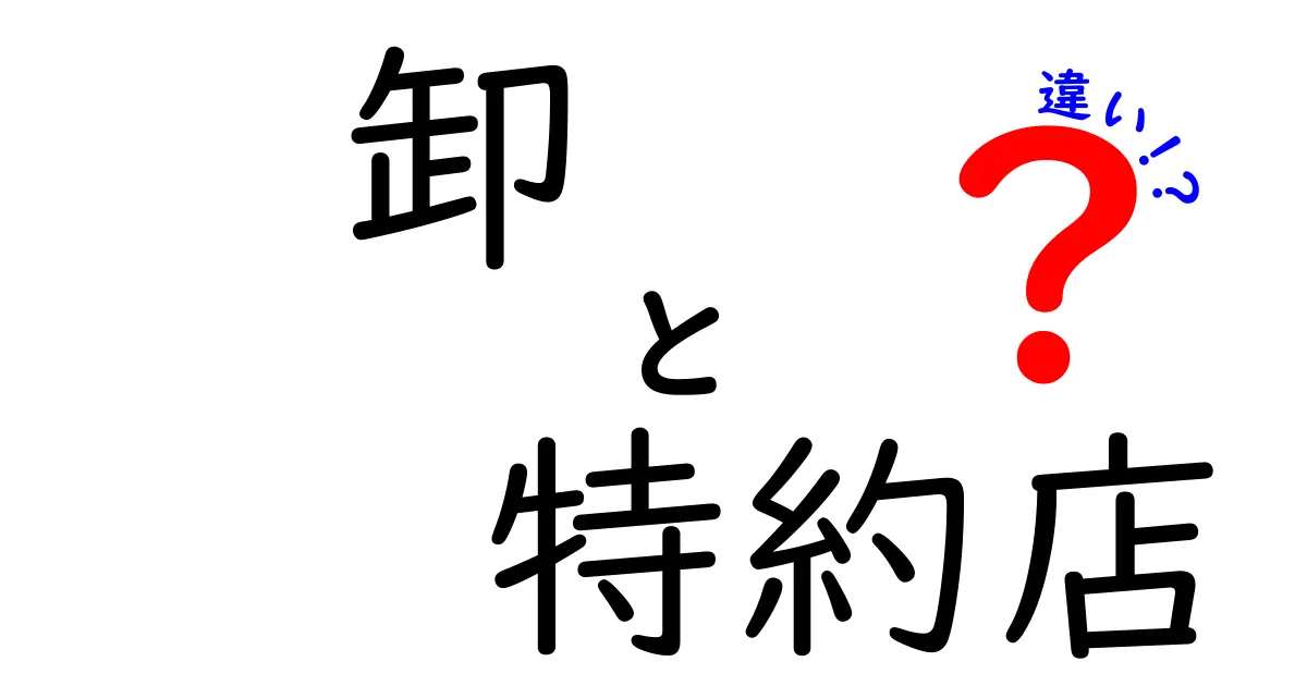 卸と特約店の違いを徹底解剖！あなたのビジネスに役立つ情報とは？