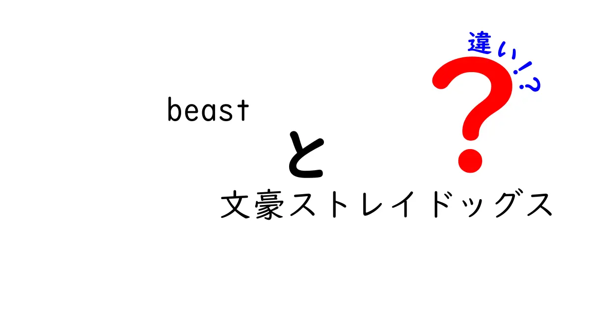 「beast」と「文豪ストレイドッグス」の違いを徹底解説！あなたは知っている？