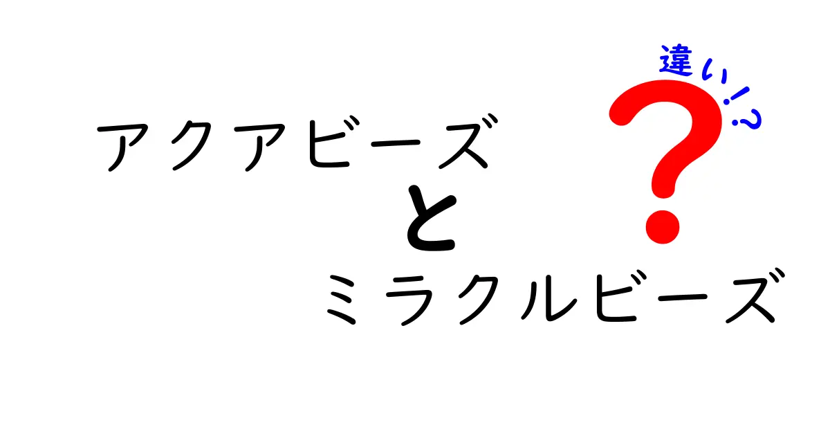 アクアビーズとミラクルビーズの違いとは？どちらを選ぶべきか徹底解説！