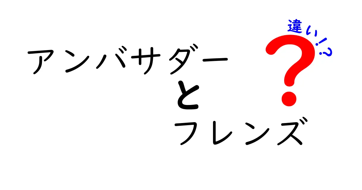 「アンバサダー」と「フレンズ」の違いとは？それぞれの役割を徹底解説！