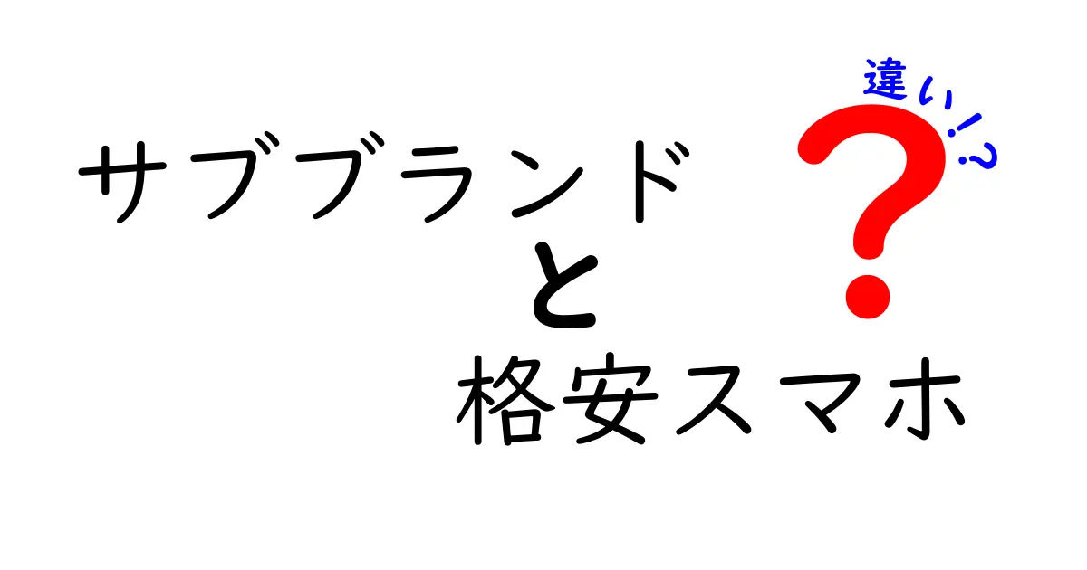 サブブランドと格安スマホの違いを徹底解説！どちらを選ぶべき？