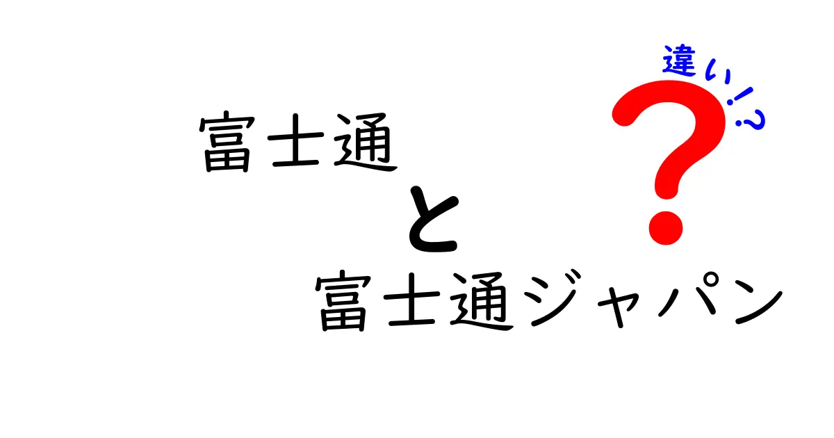 富士通と富士通ジャパンの違いとは？企業の役割と特徴を徹底解説！