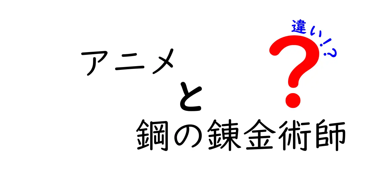 『鋼の錬金術師』と『鋼の錬金術師 FULLMETAL ALCHEMIST』の違いを徹底解説！