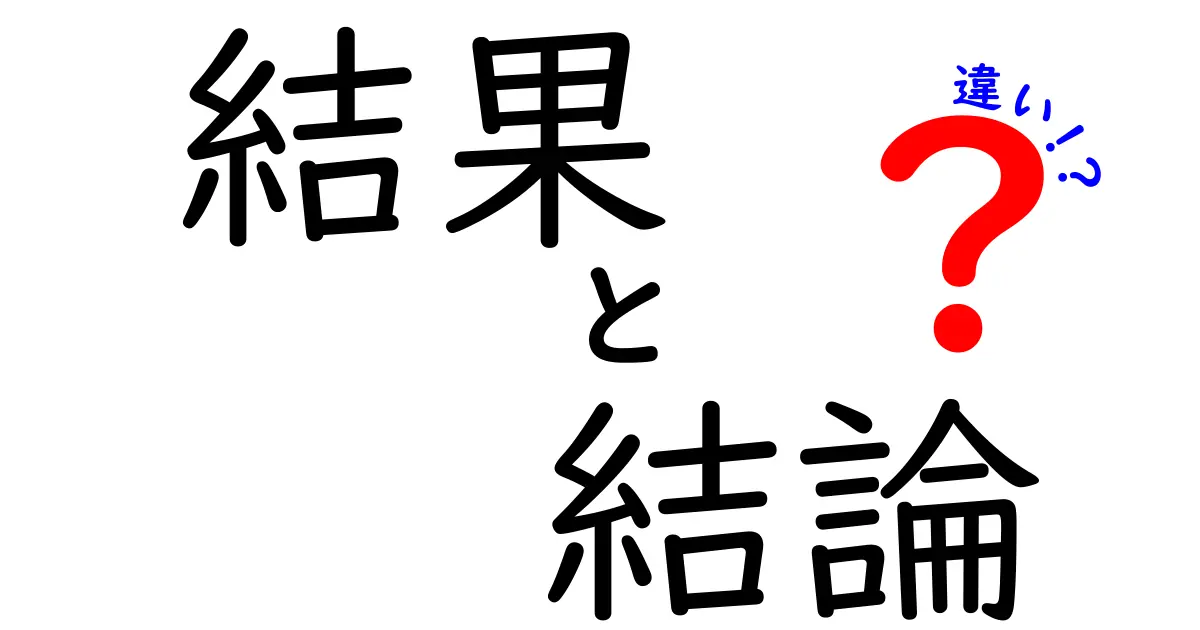 結果と結論の違いをわかりやすく解説！