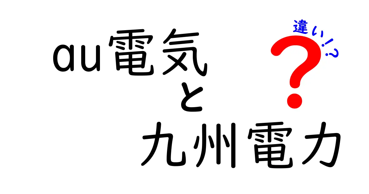 au電気と九州電力の違いを徹底解説！あなたに合った電力会社はどっち？