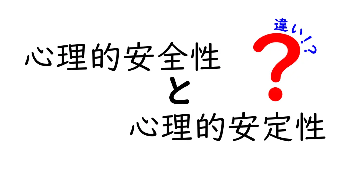 心理的安全性と心理的安定性の違いを徹底解説！あなたは理解できていますか？