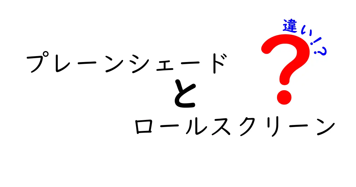 プレーンシェードとロールスクリーンの違いを徹底解説！あなたにぴったりの選び方