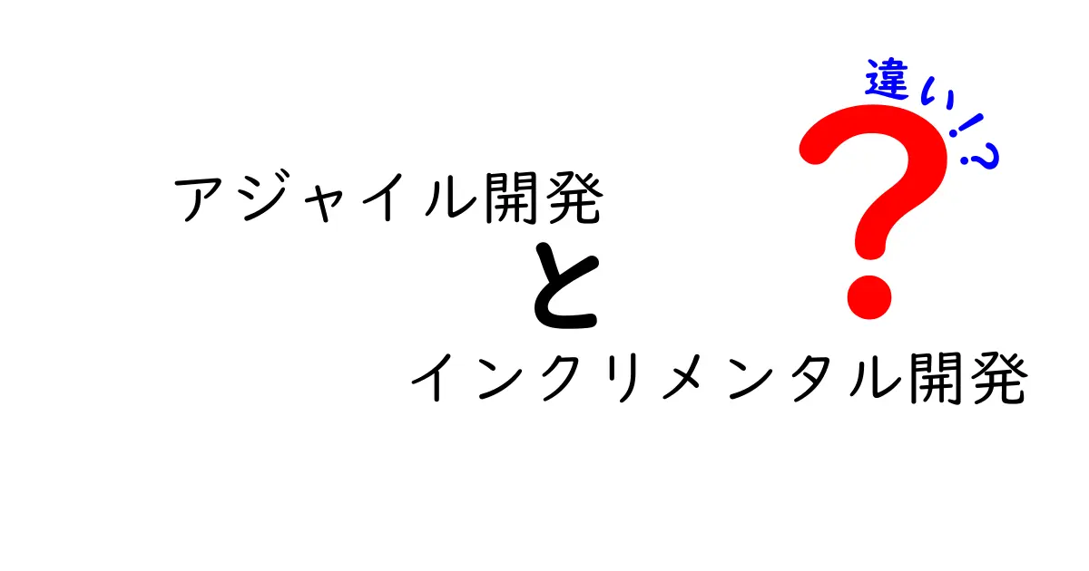 アジャイル開発とインクリメンタル開発の違いをわかりやすく解説！