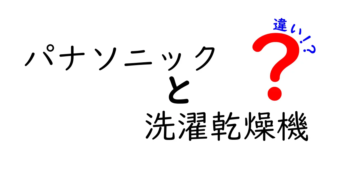 パナソニックの洗濯乾燥機、モデルごとの違いを徹底解説！