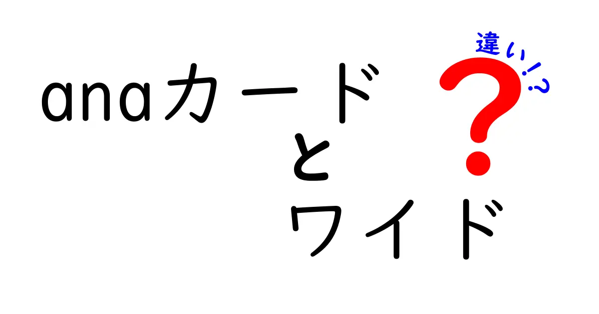 ANAカードワイドと通常ANAカードの違いを徹底解説！どちらを選ぶべき？