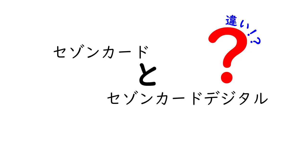 セゾンカードとセゾンカードデジタルの違いを徹底解説！あなたに最適なカードはどっち？