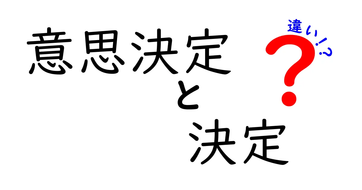 意思決定と決定の違いを徹底解説！あなたの選択に役立つ知識