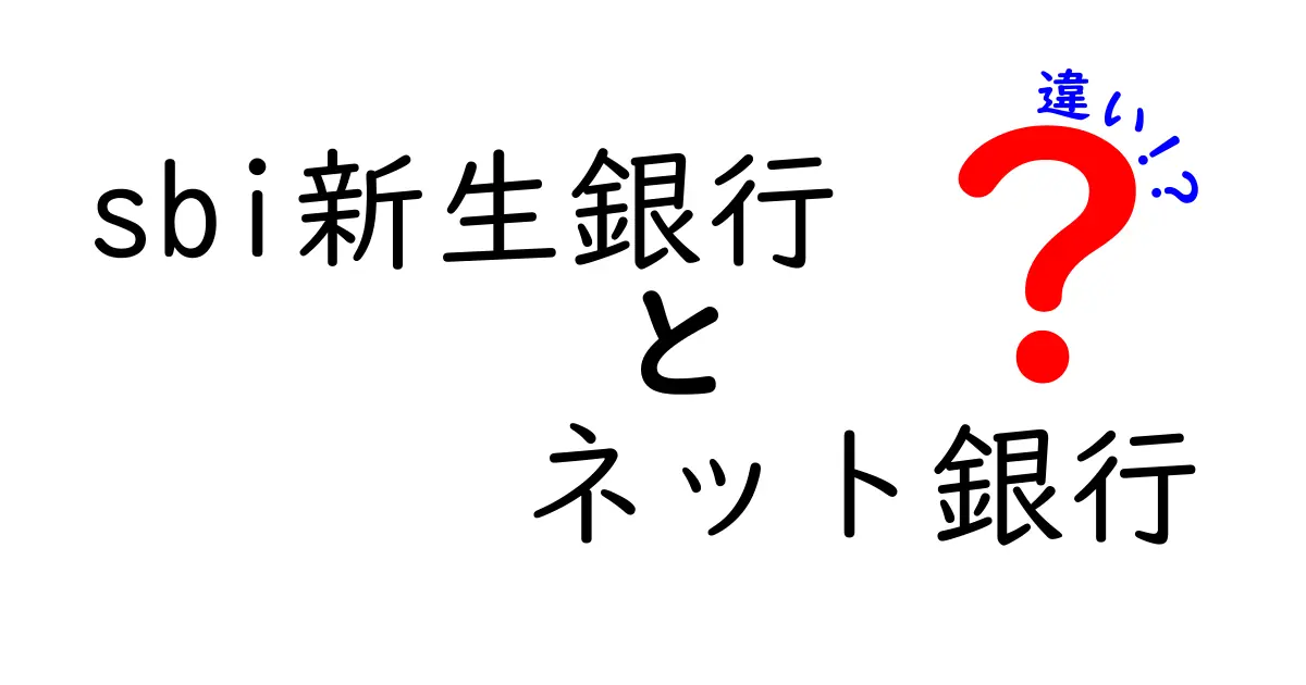 SBI新生銀行とネット銀行の違いをわかりやすく解説！どちらがあなたにおすすめ？