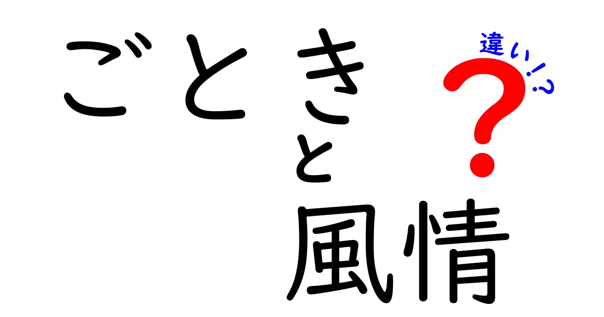 「ごとき」と「風情」の違いを徹底解説！知っておくべき言葉の使い方