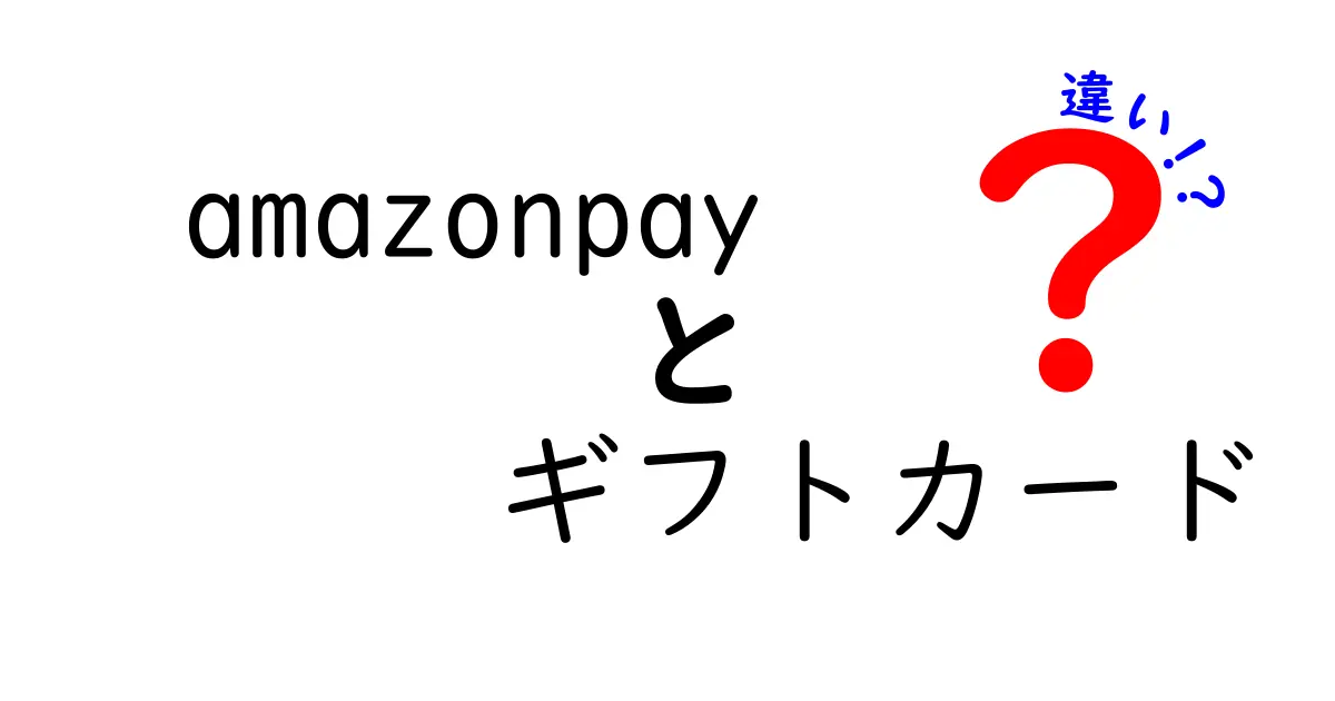 Amazon Payとギフトカードの違いを徹底解説！あなたの選択はどっち？