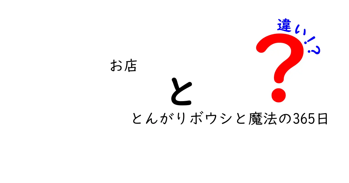 お店 とんがりボウシと魔法の365日の違いとは？興味深いポイントを解説！