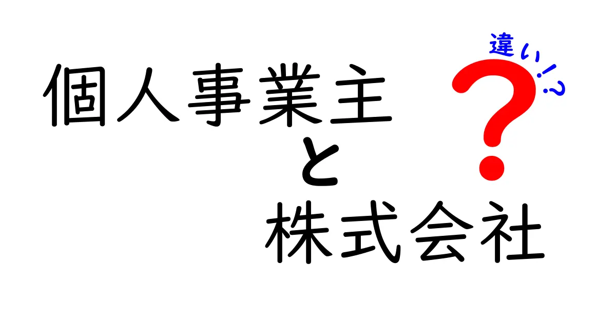 個人事業主と株式会社の違いを徹底解説！どちらがあなたに合っている？