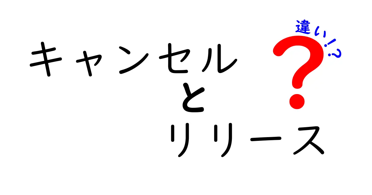 キャンセルとリリースの違いを徹底解説！あなたの知らない言葉の裏側