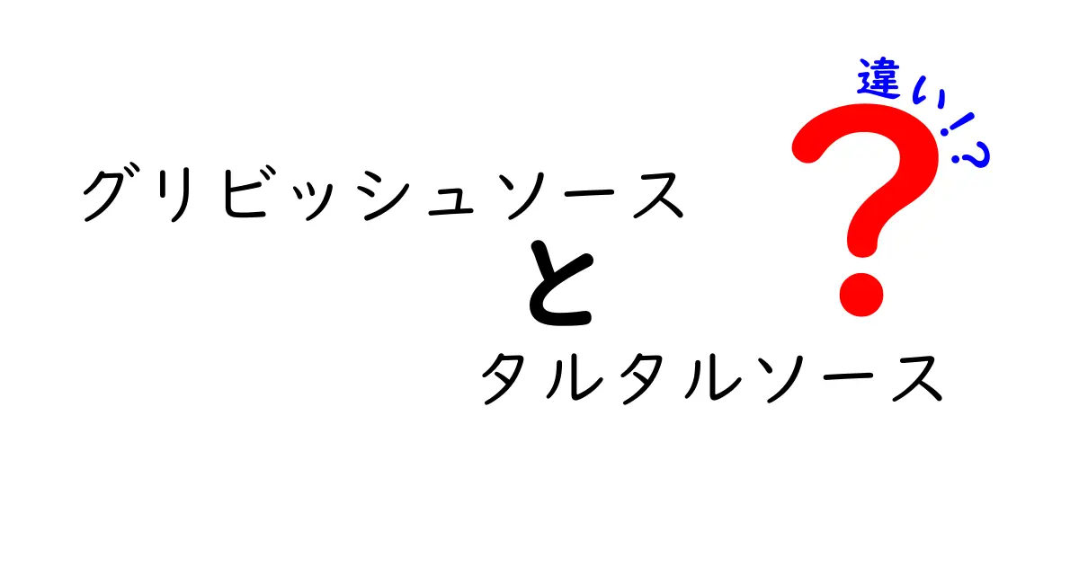 グリビッシュソースとタルタルソースの違いとは？それぞれの特徴を徹底解説！