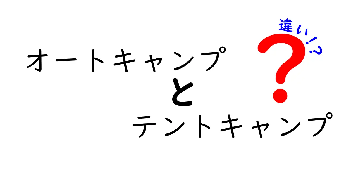 オートキャンプとテントキャンプの違いを徹底解説！あなたにピッタリのキャンプスタイルはどっち？