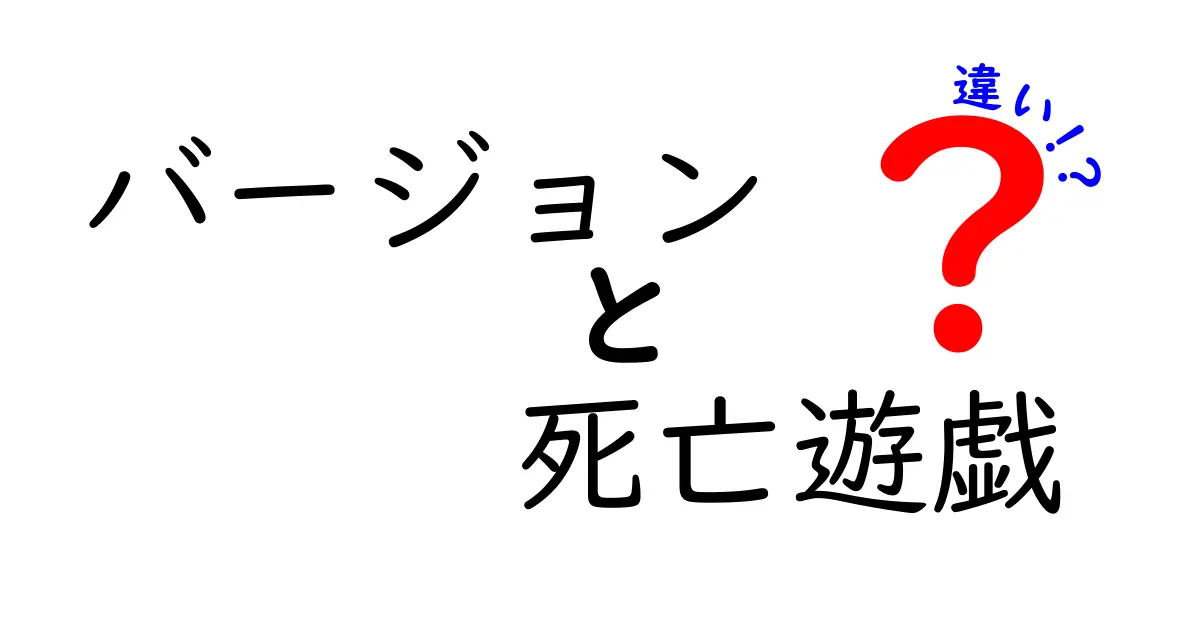 「バージョン」と「死亡遊戯」の違いとは？ゲーム界を紐解く