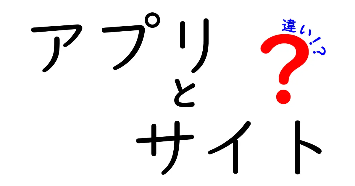 アプリとサイトの違いを分かりやすく解説！どちらがあなたに最適？