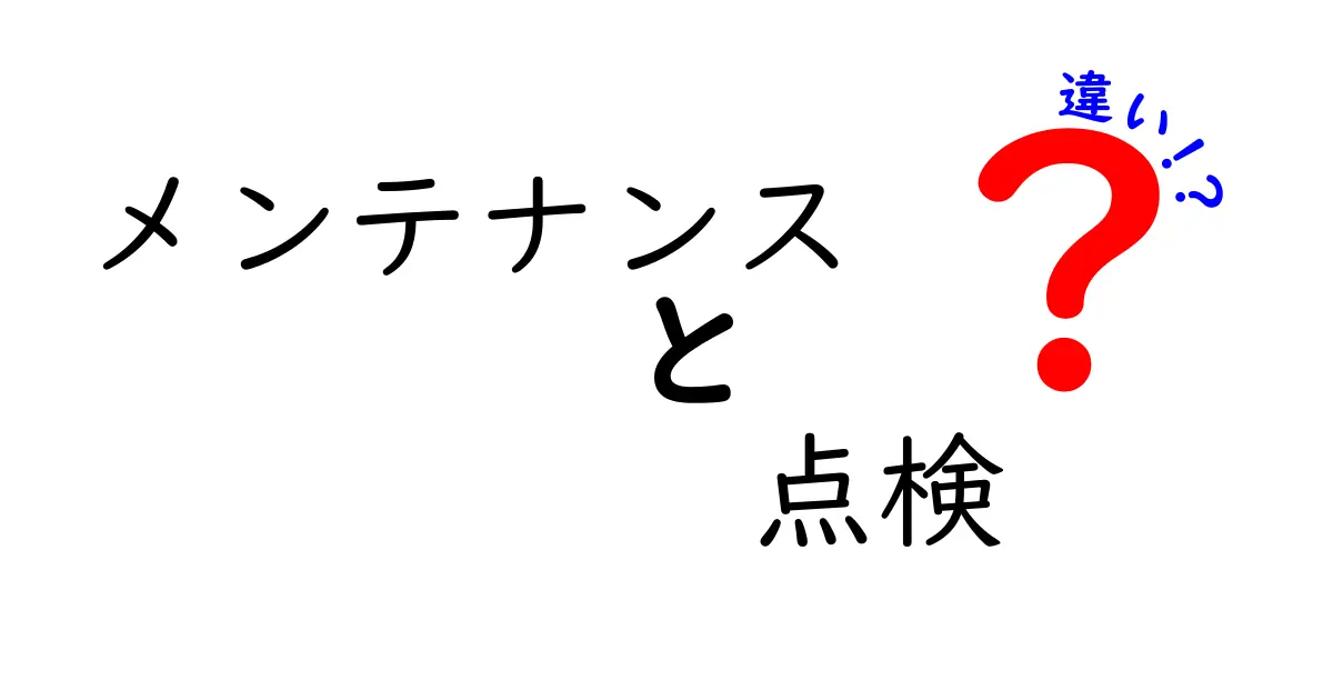 メンテナンスと点検の違いを徹底解説！あなたの生活に必要な知識