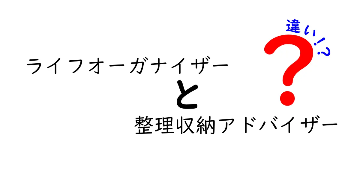 ライフオーガナイザーと整理収納アドバイザーの違いをわかりやすく解説！