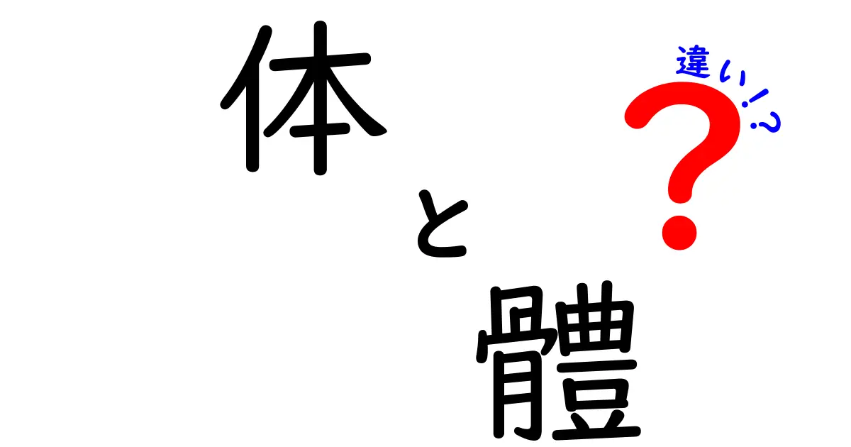 「体」と「體」の違いをわかりやすく解説！あなたはどちらを使う？