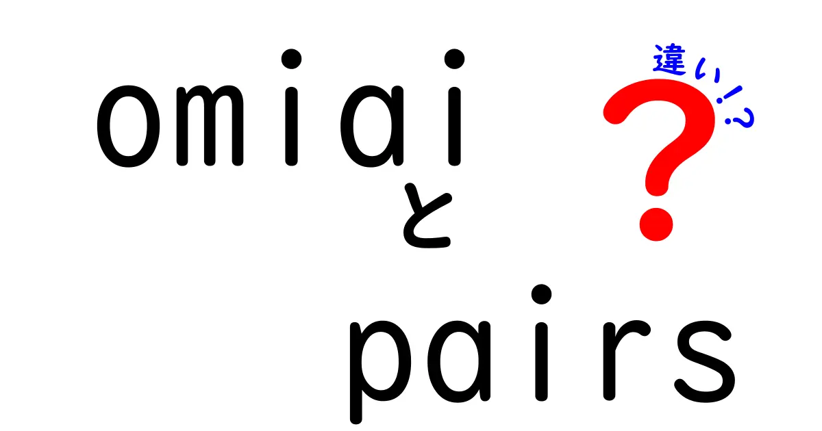 OmiaiとPairsの違いとは？婚活アプリ徹底比較ガイド