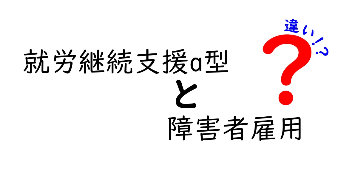 就労継続支援A型と障害者雇用の違いをわかりやすく解説!