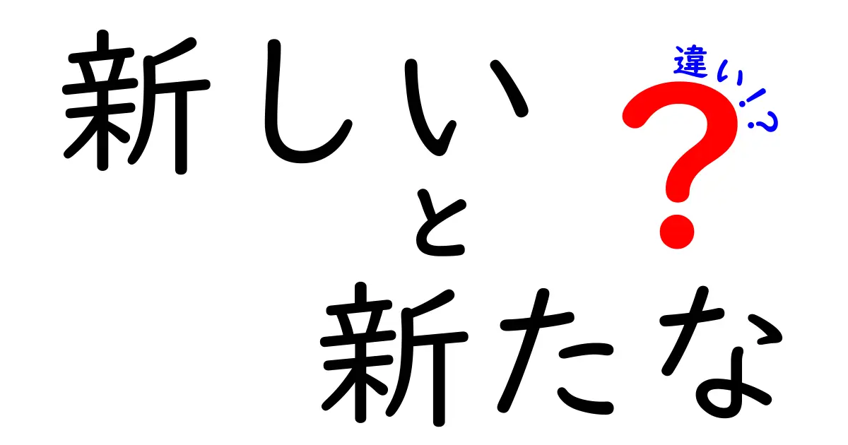 「新しい」と「新たな」の違いを深掘り！どちらを使うべき？