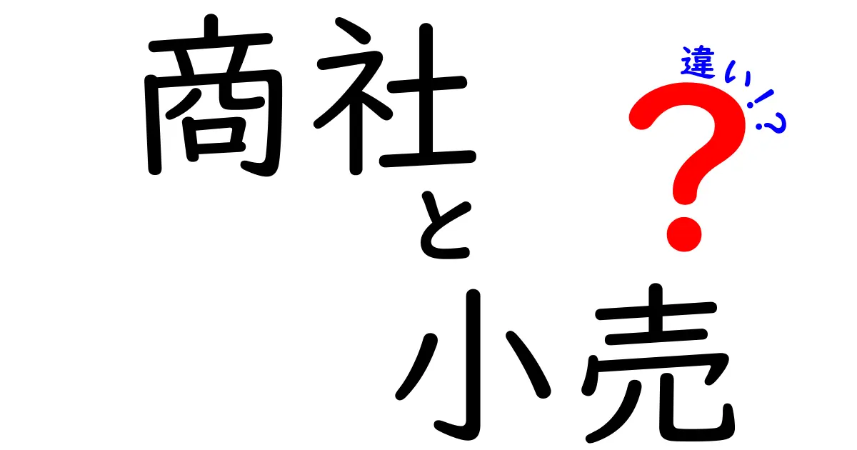商社と小売の違いをわかりやすく解説!ビジネスの仕組みを知ろう