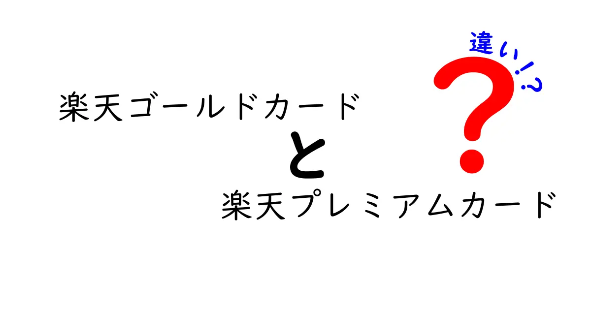 楽天ゴールドカードと楽天プレミアムカードの違いを徹底比較！あなたにぴったりなのはどっち？