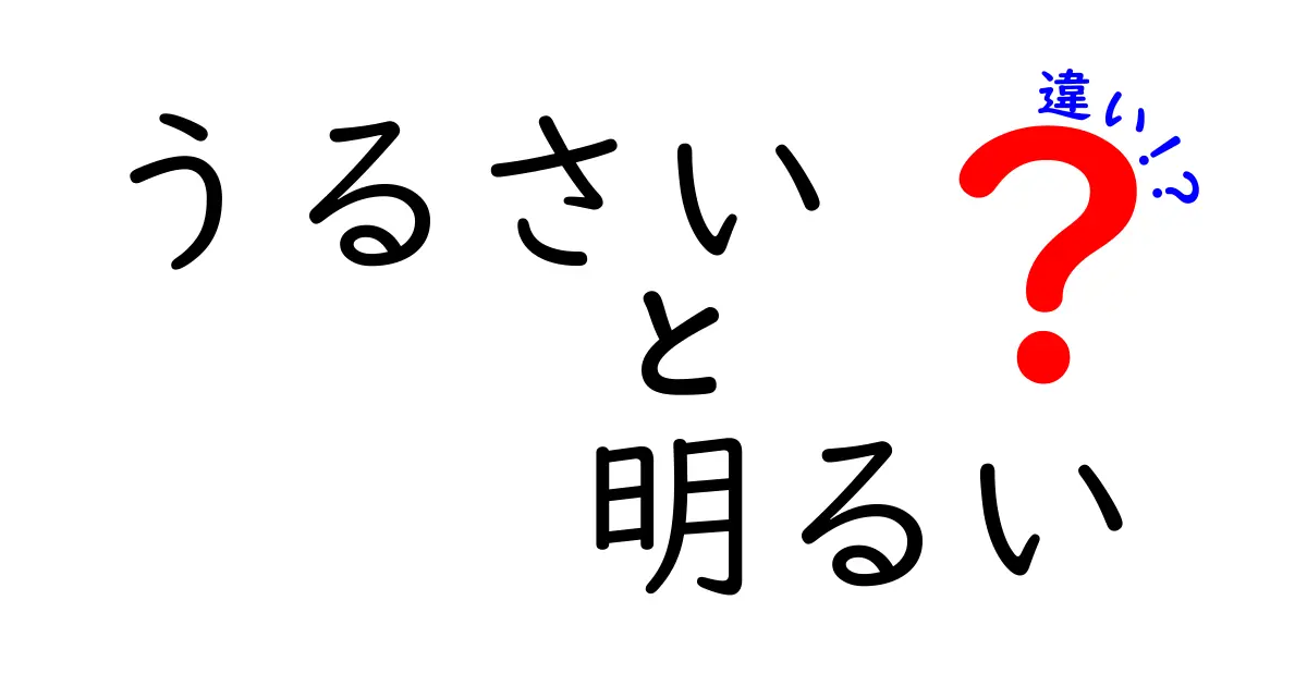 「うるさい」と「明るい」の違いとは？その意味と使い方を徹底解説！