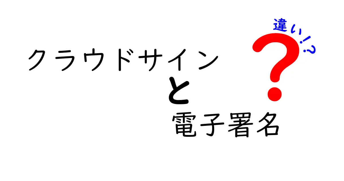 クラウドサインと電子署名の違いを簡単解説！ビジネスに役立つ知識