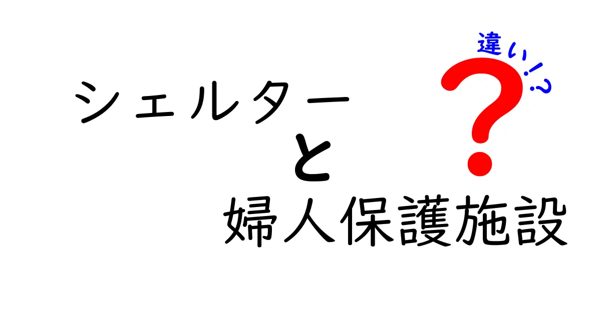 シェルターと婦人保護施設の違いをわかりやすく解説！