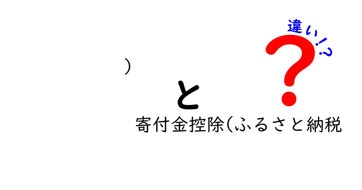 寄付金控除とふるさと納税の違いを徹底解説！初心者でもわかるお得な寄付の知識