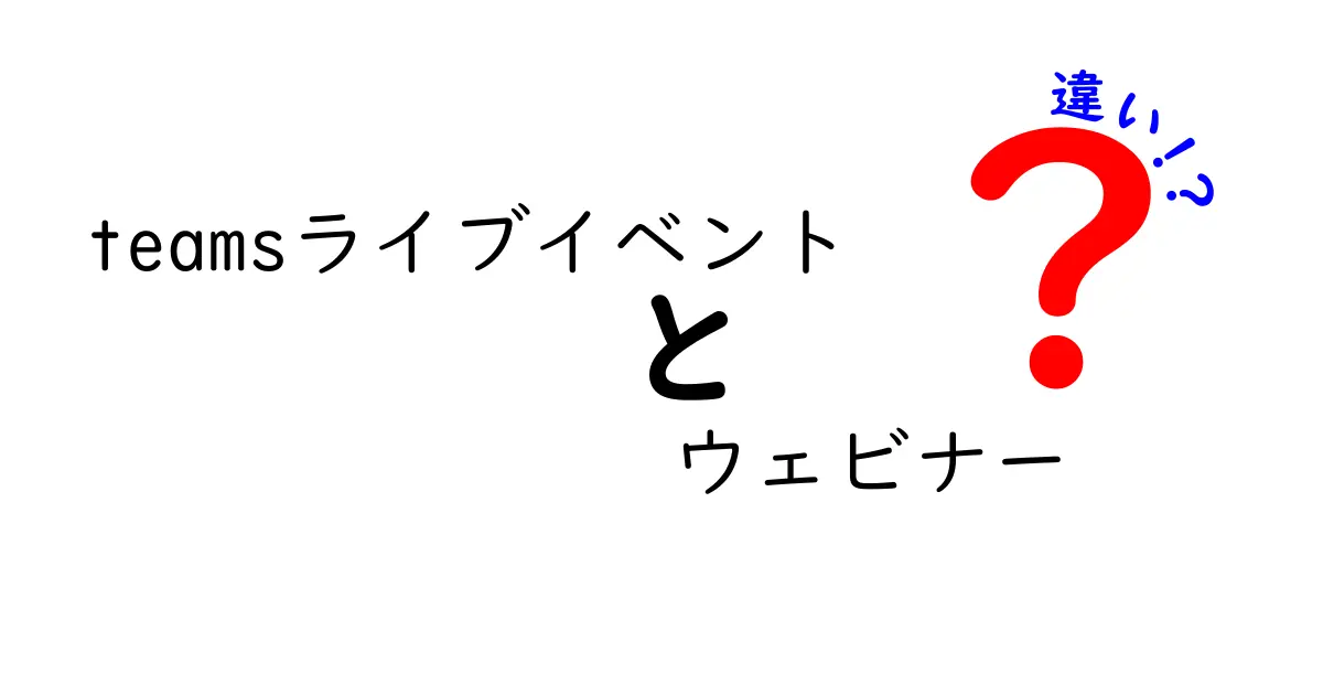 Teamsライブイベントとウェビナーの違いを徹底解説！従来のイベントと何が違うのか？