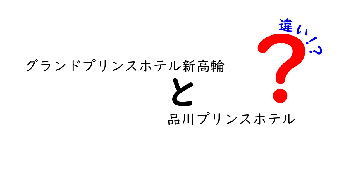 グランドプリンスホテル新高輪と品川プリンスホテルの違いとは？どちらを選ぶべきか