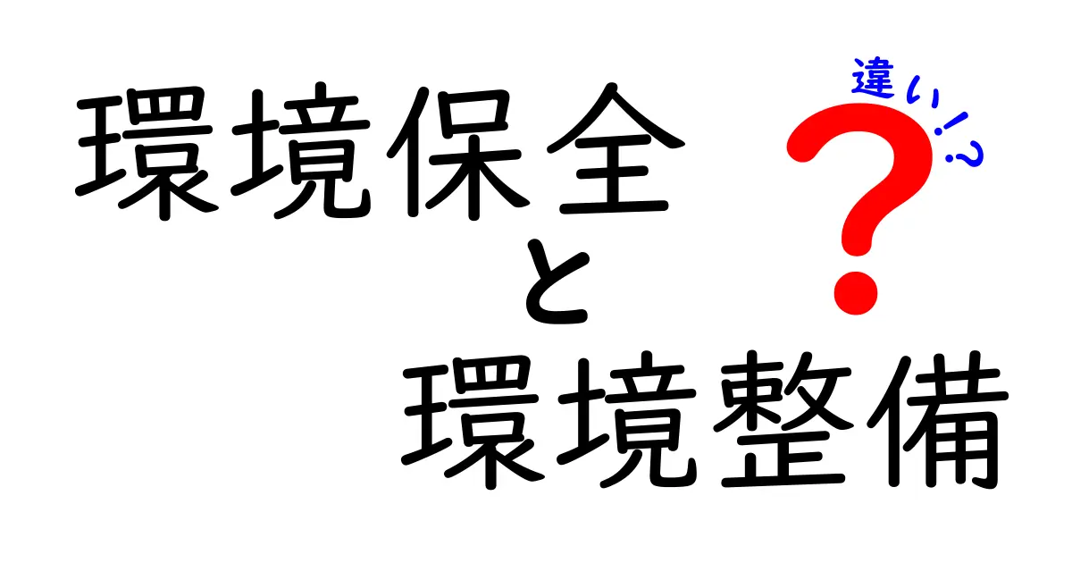 環境保全と環境整備の違いを徹底解説！どちらが私たちの未来を守るのか？