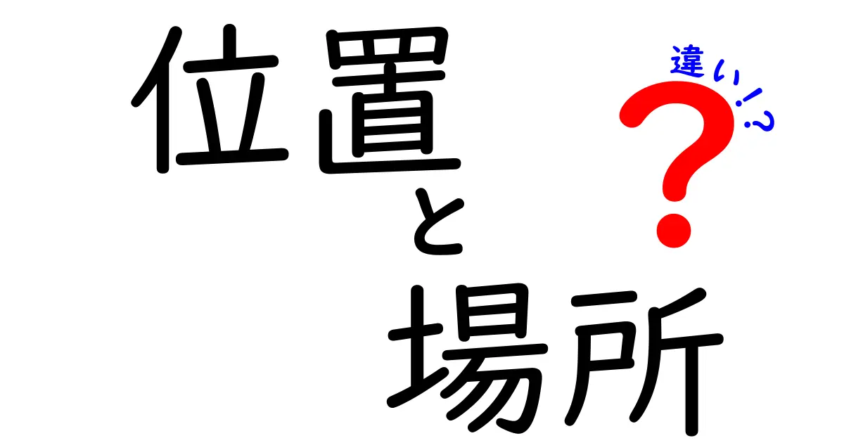 「位置」と「場所」の違いを徹底解説！あなたはどっちを使いこなせる？