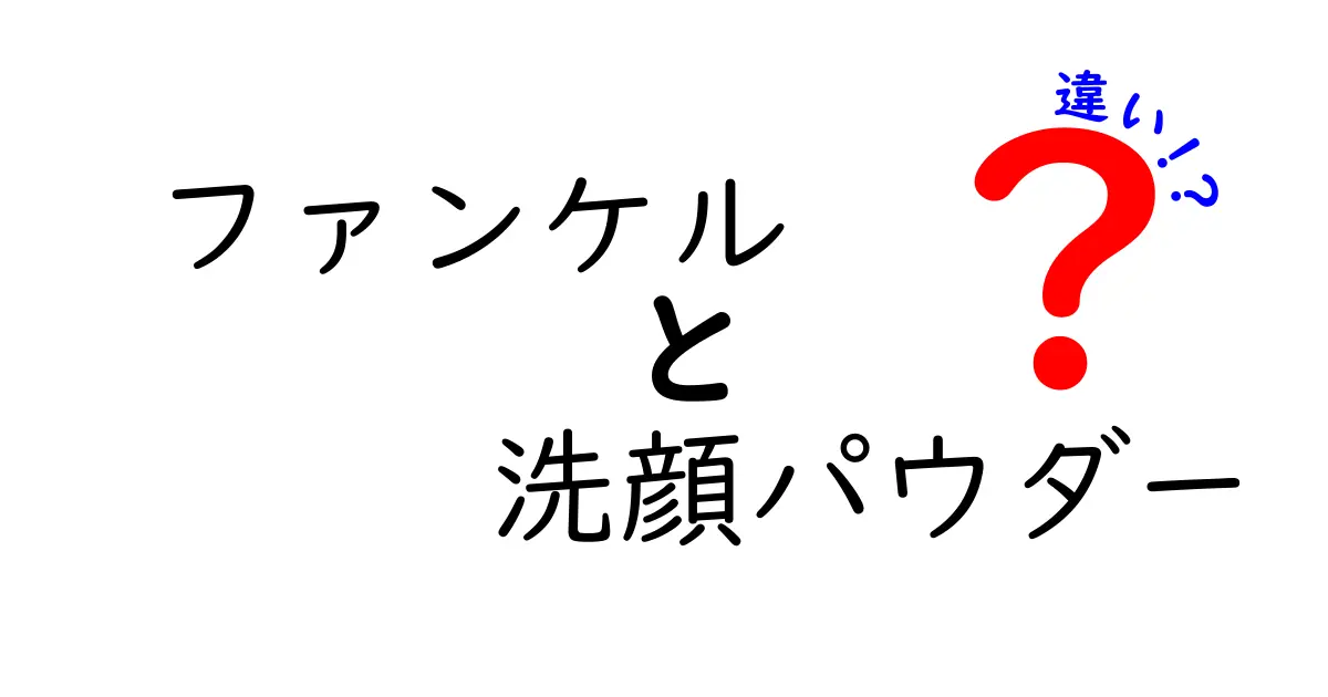 ファンケル洗顔パウダーの違いを徹底解説！あなたに合った製品はどれ？