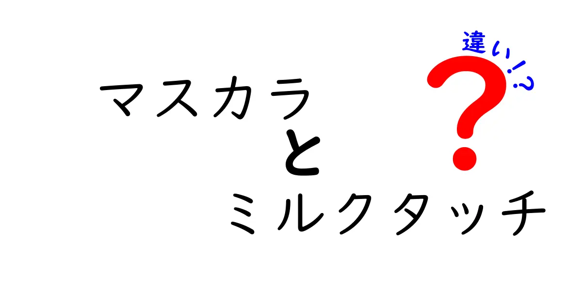 マスカラとミルクタッチの違いを徹底解説！あなたに合った美まつげを手に入れよう