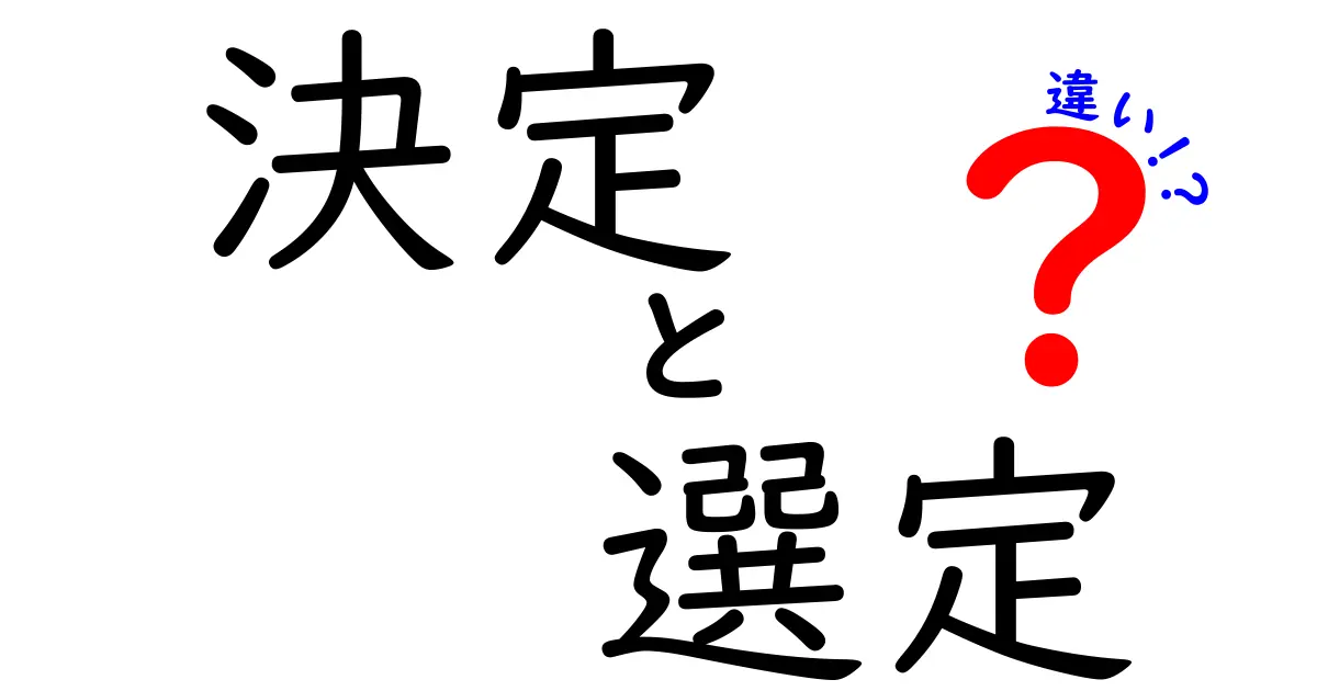 決定と選定の違いをわかりやすく解説!それぞれの意味と使い方