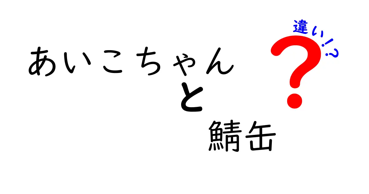 あいこちゃんと鯖缶の違いとは？それぞれの魅力を解説！