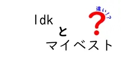 LDKとマイベストの違いを徹底解説！どちらがあなたの生活に必要か？