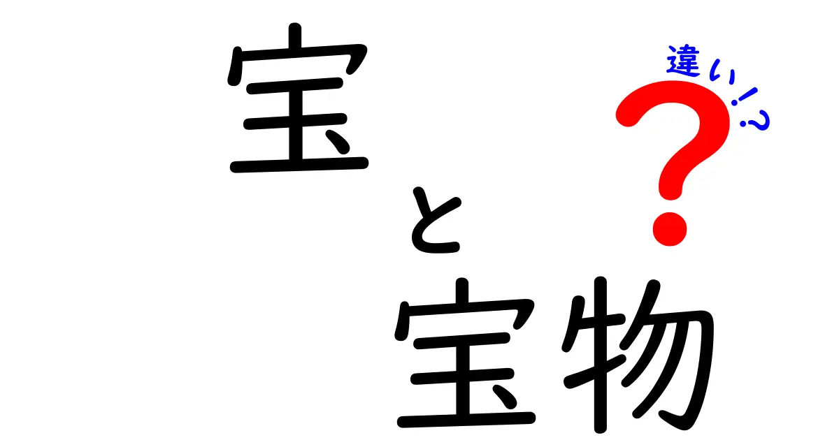 「宝」と「宝物」の違いを徹底解説！あなたの大切なものを見つけよう